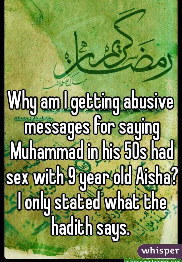 Why am I getting abusive messages for saying Muhammad in his 50s had sex with 9 year old Aisha? I only stated what the hadith says. 