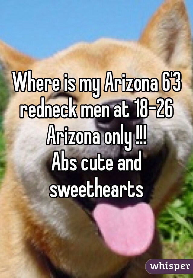 Where is my Arizona 6'3 redneck men at 18-26
Arizona only !!!
Abs cute and sweethearts