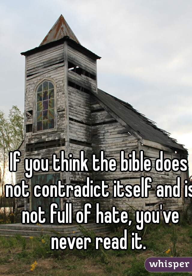 If you think the bible does not contradict itself and is not full of hate, you've never read it. 