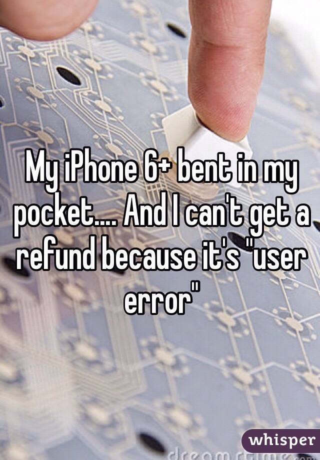 My iPhone 6+ bent in my pocket.... And I can't get a refund because it's "user error"
