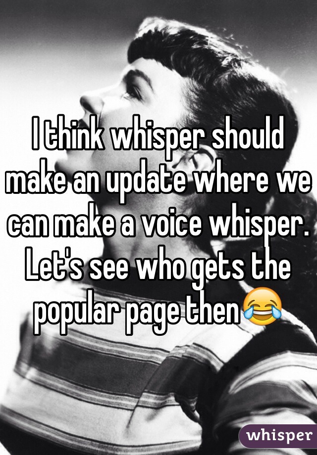 I think whisper should make an update where we can make a voice whisper. Let's see who gets the popular page then😂
