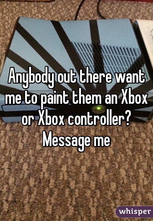 Anybody out there want me to paint them an Xbox or Xbox controller? Message me
