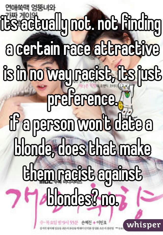 its actually not. not finding a certain race attractive is in no way racist, its just preference.
if a person won't date a blonde, does that make them racist against blondes? no.