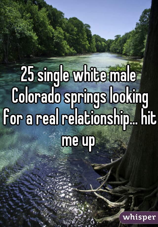 25 single white male Colorado springs looking for a real relationship... hit me up 