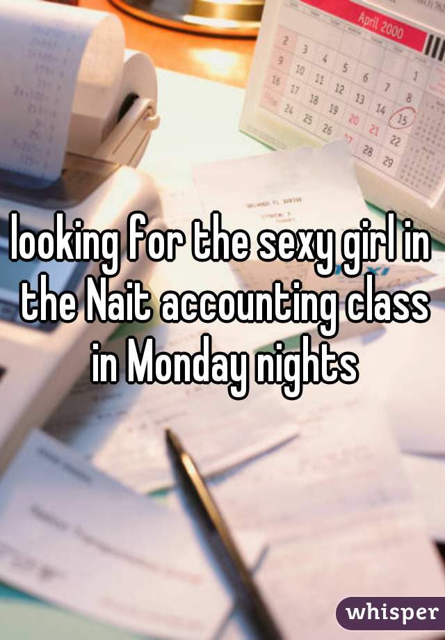 looking for the sexy girl in the Nait accounting class in Monday nights