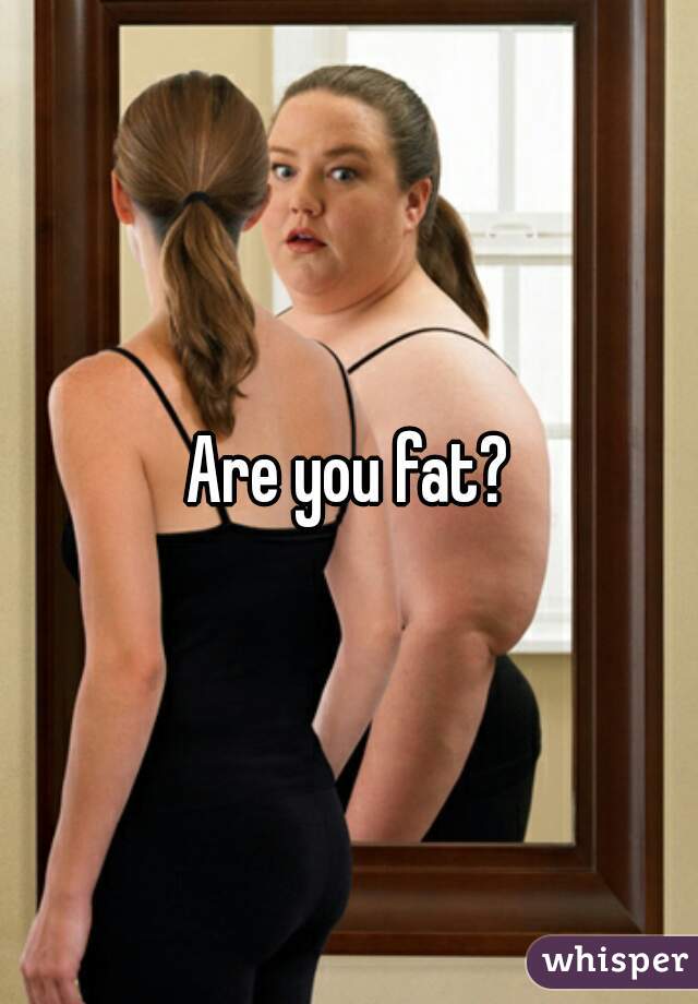 Are you fat?