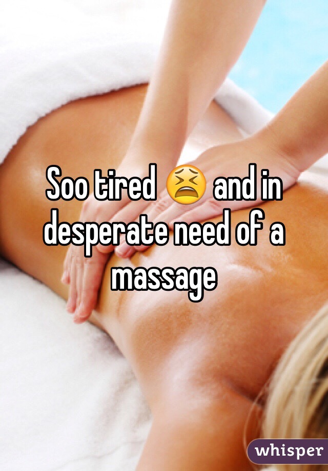 Soo tired 😫 and in desperate need of a massage