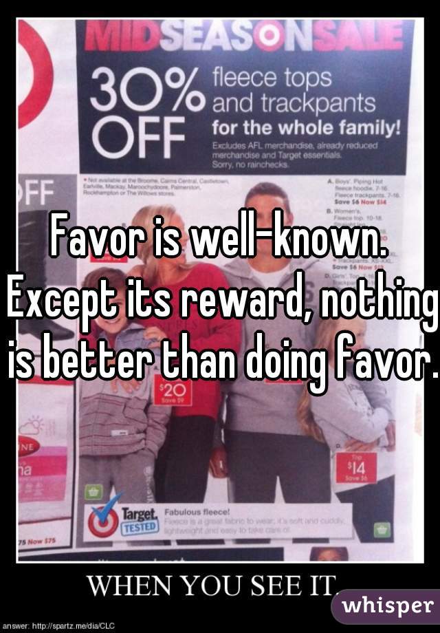 Favor is well-known. Except its reward, nothing is better than doing favor.
