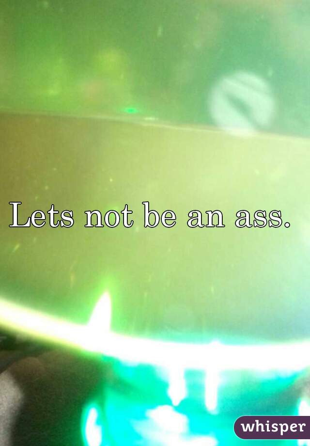 Lets not be an ass. 