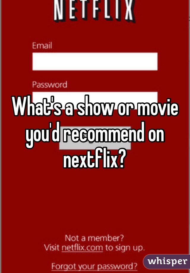 What's a show or movie you'd recommend on nextflix? 