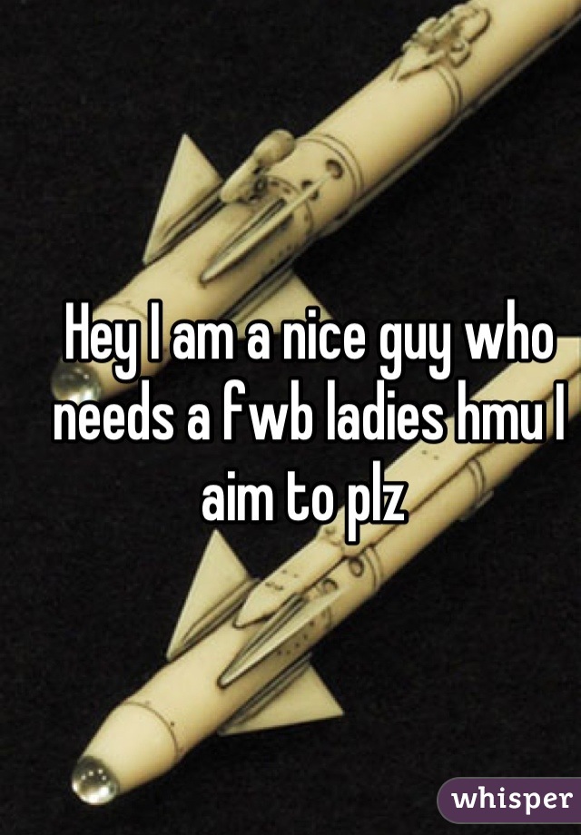 Hey I am a nice guy who needs a fwb ladies hmu I aim to plz 