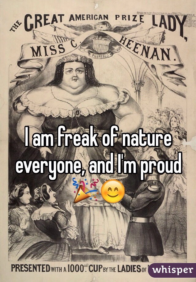 I am freak of nature everyone, and I'm proud 🎉😊