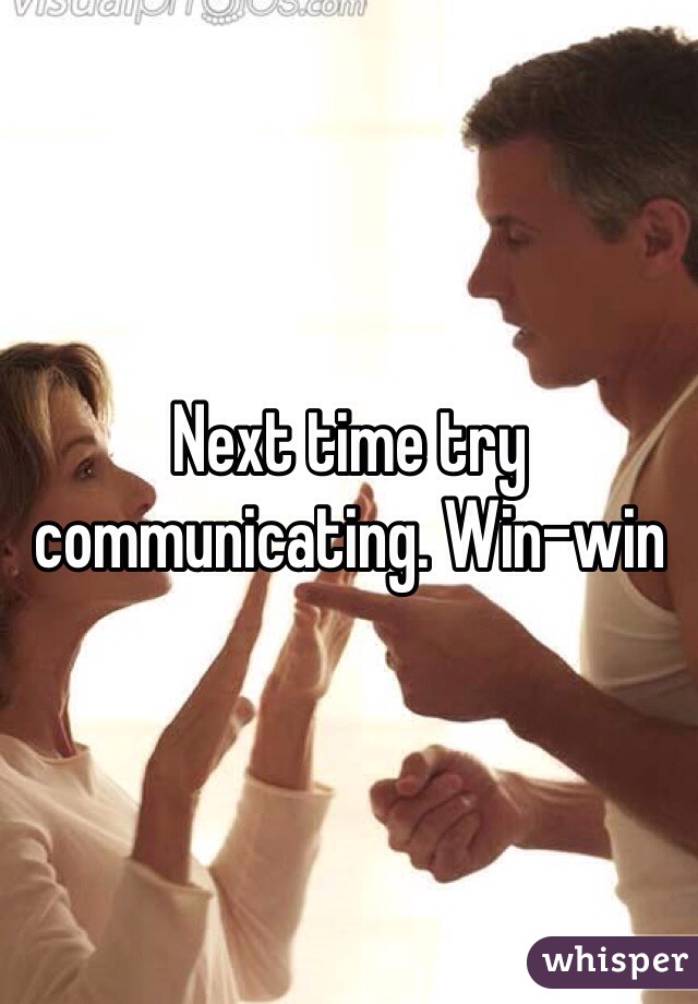 Next time try communicating. Win-win