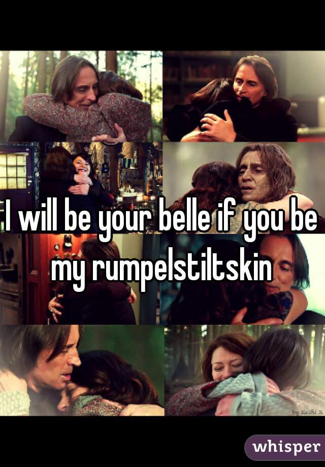 I will be your belle if you be my rumpelstiltskin 