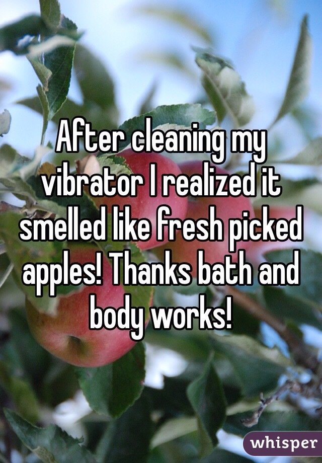 After cleaning my vibrator I realized it smelled like fresh picked apples! Thanks bath and body works! 
