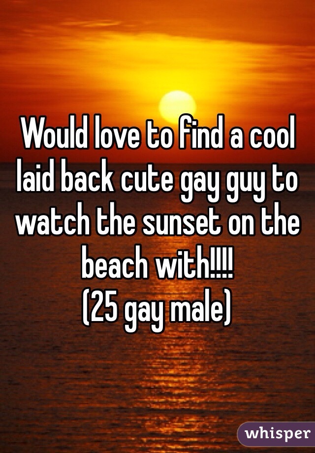 Would love to find a cool laid back cute gay guy to watch the sunset on the beach with!!!!
(25 gay male) 