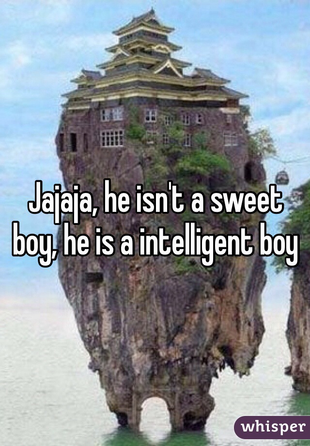 Jajaja, he isn't a sweet boy, he is a intelligent boy 