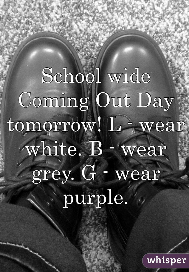 School wide Coming Out Day tomorrow! L - wear white. B - wear grey. G - wear purple. 