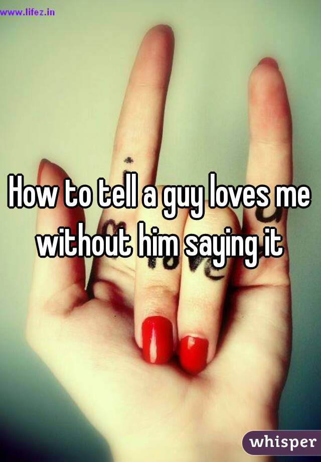 How to tell a guy loves me without him saying it 