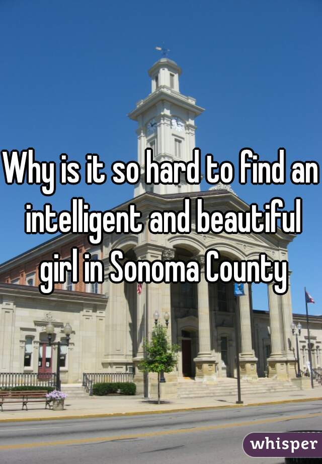 Why is it so hard to find an intelligent and beautiful girl in Sonoma County