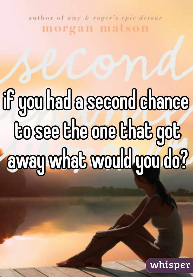if you had a second chance to see the one that got away what would you do?