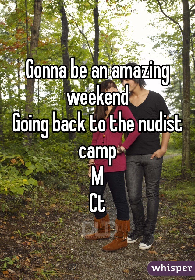 Gonna be an amazing weekend 
Going back to the nudist camp 
M
Ct
