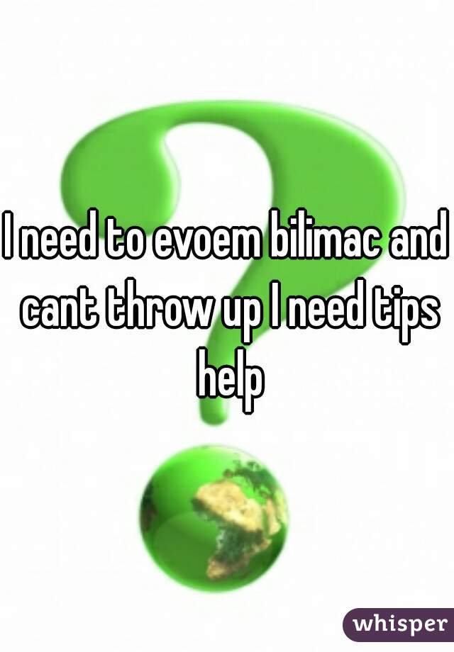 I need to evoem bilimac and cant throw up I need tips help