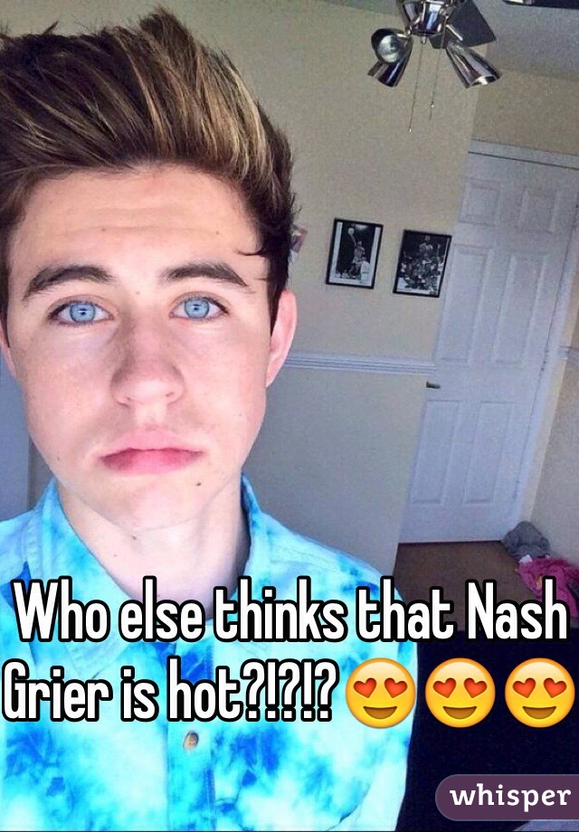 Who else thinks that Nash Grier is hot?!?!?😍😍😍