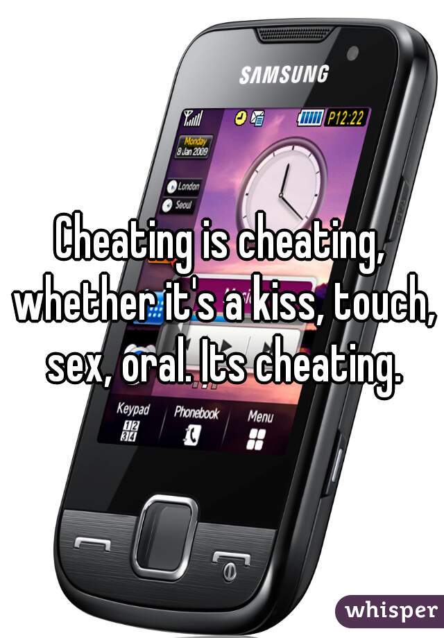 Cheating is cheating, whether it's a kiss, touch, sex, oral. Its cheating.