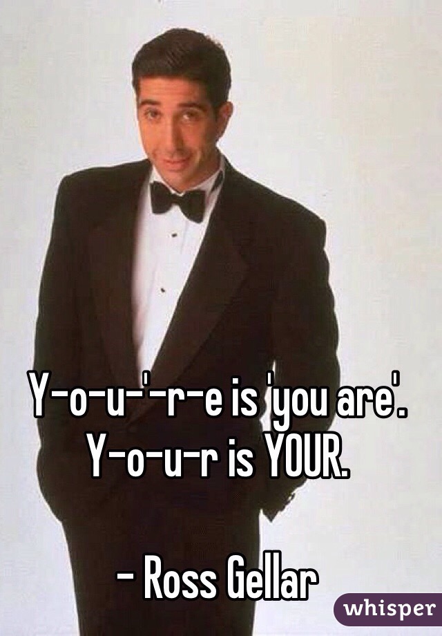Y-o-u-'-r-e is 'you are'. Y-o-u-r is YOUR.

- Ross Gellar