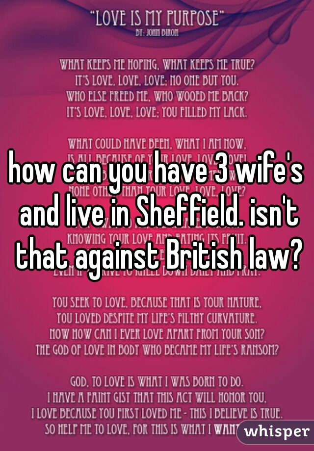 how can you have 3 wife's and live in Sheffield. isn't that against British law?