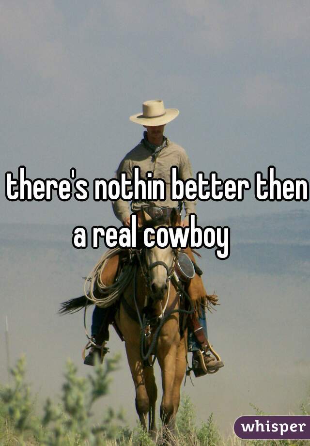  there's nothin better then a real cowboy  