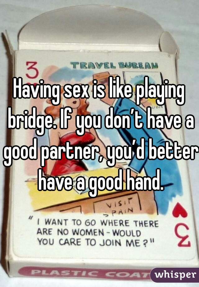 Having sex is like playing bridge. If you don’t have a good partner, you’d better have a good hand.

