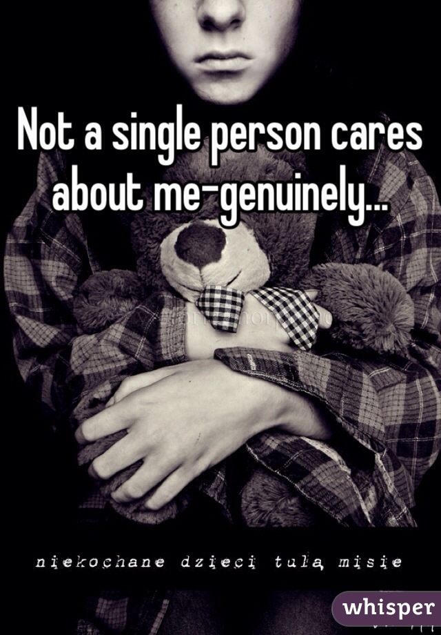 Not a single person cares about me-genuinely...