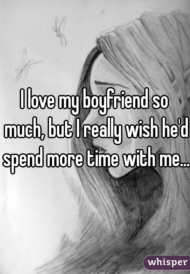 I love my boyfriend so much, but I really wish he'd spend more time with me... 