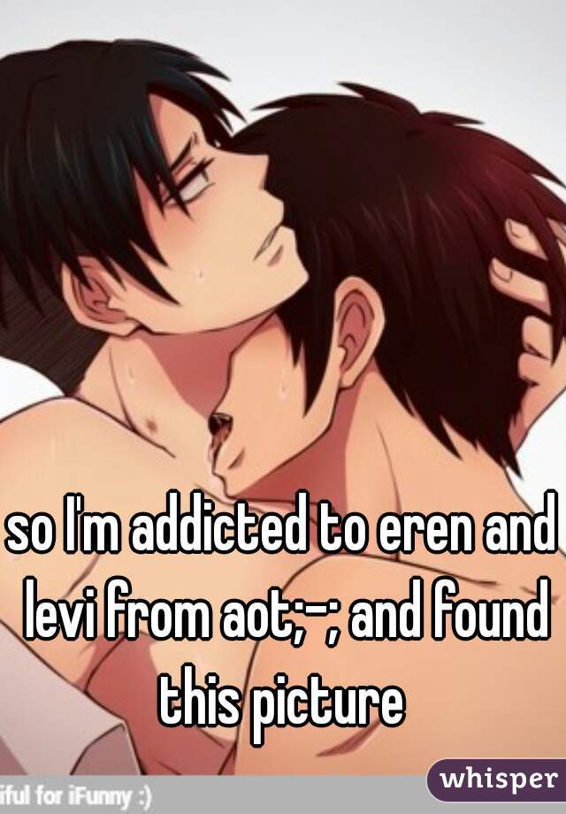 so I'm addicted to eren and levi from aot;-; and found this picture 