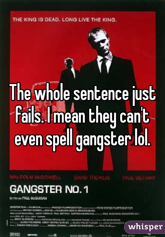 The whole sentence just fails. I mean they can't even spell gangster lol.
