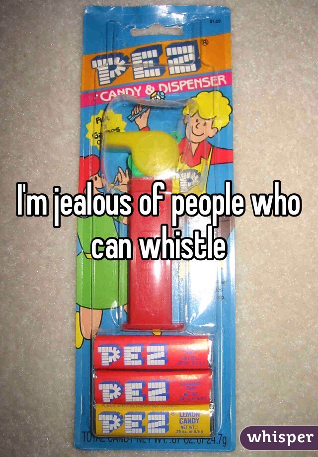I'm jealous of people who can whistle