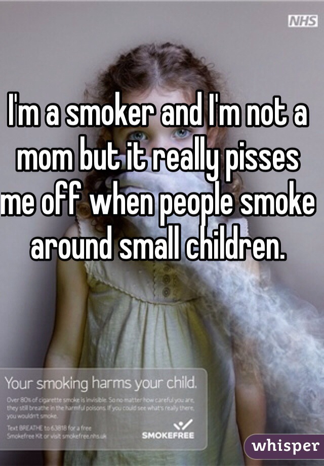 I'm a smoker and I'm not a mom but it really pisses me off when people smoke around small children.
