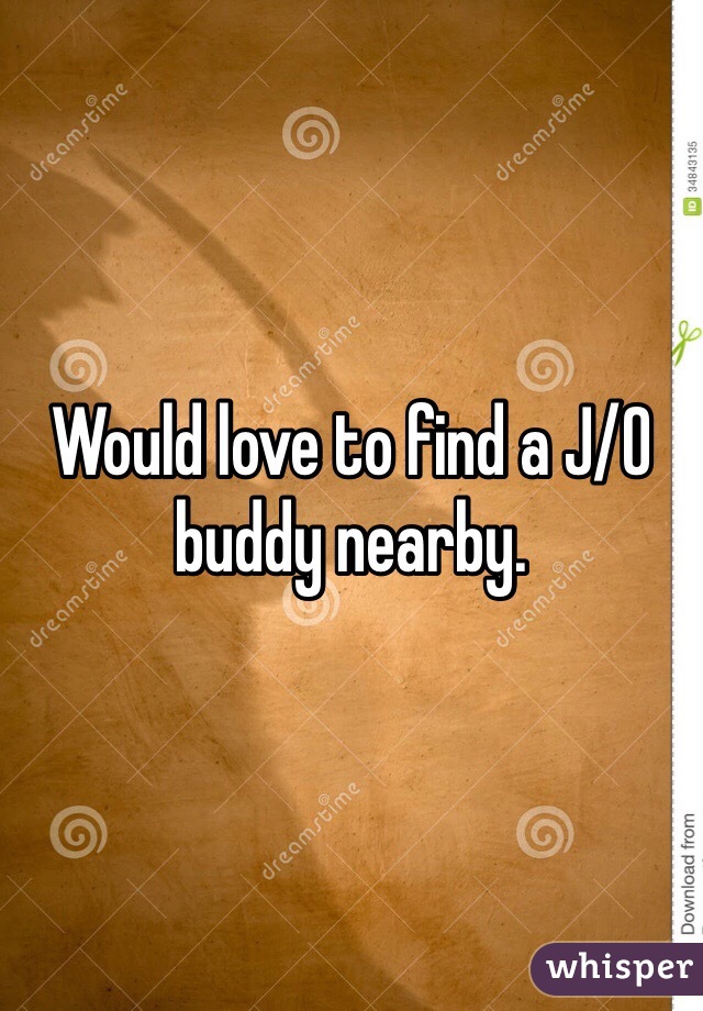 Would love to find a J/O buddy nearby. 