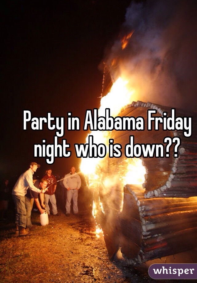 Party in Alabama Friday night who is down??