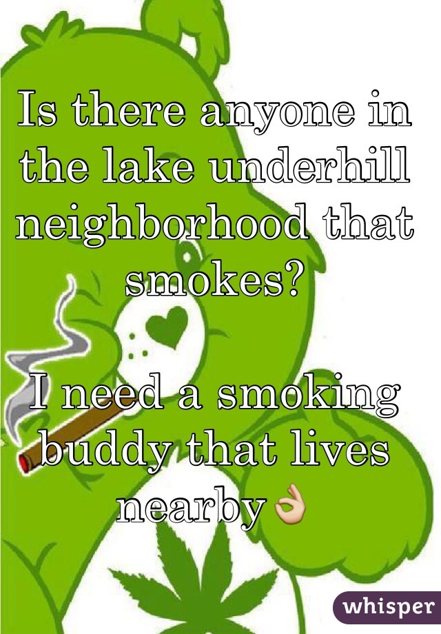 Is there anyone in the lake underhill neighborhood that smokes? 

I need a smoking buddy that lives nearby👌
