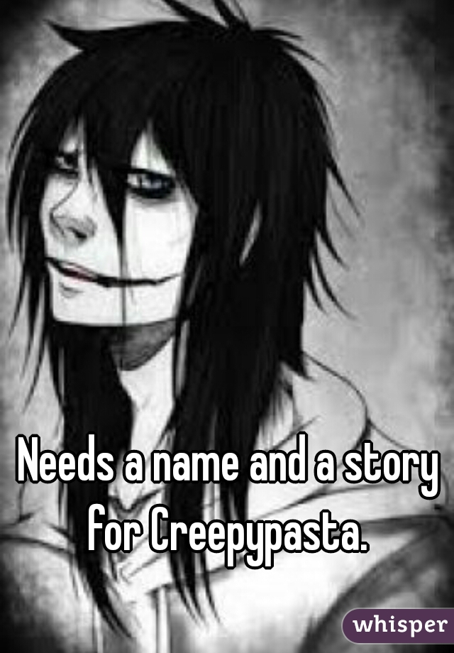 Needs a name and a story for Creepypasta. 