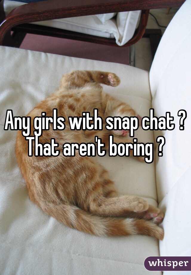 Any girls with snap chat ? That aren't boring ? 