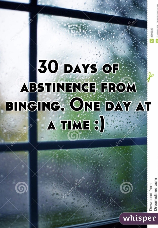30 days of abstinence from binging. One day at a time :) 