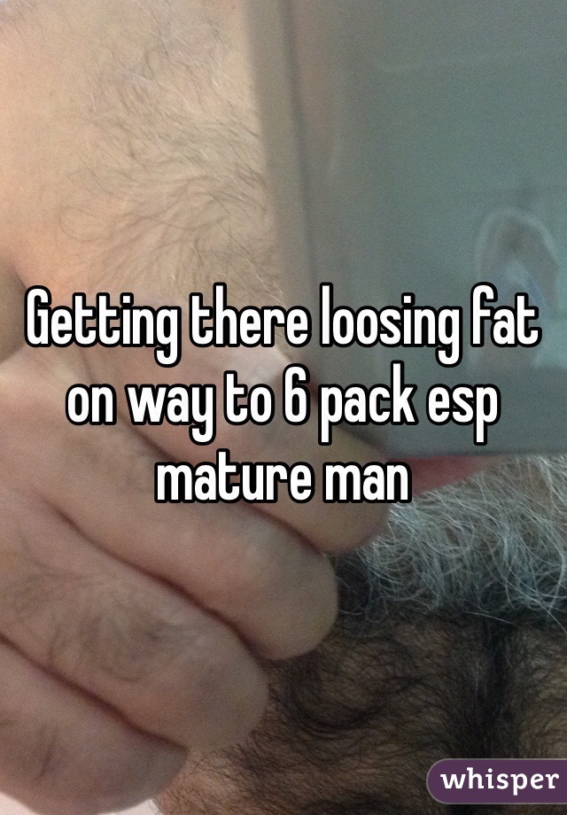 Getting there loosing fat on way to 6 pack esp mature man