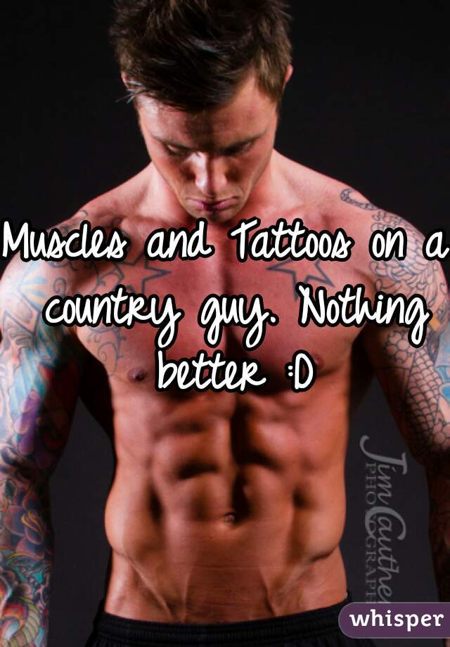 Muscles and Tattoos on a country guy. Nothing better :D
