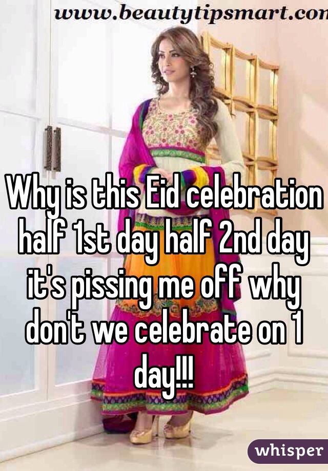 Why is this Eid celebration half 1st day half 2nd day it's pissing me off why don't we celebrate on 1 day!!!