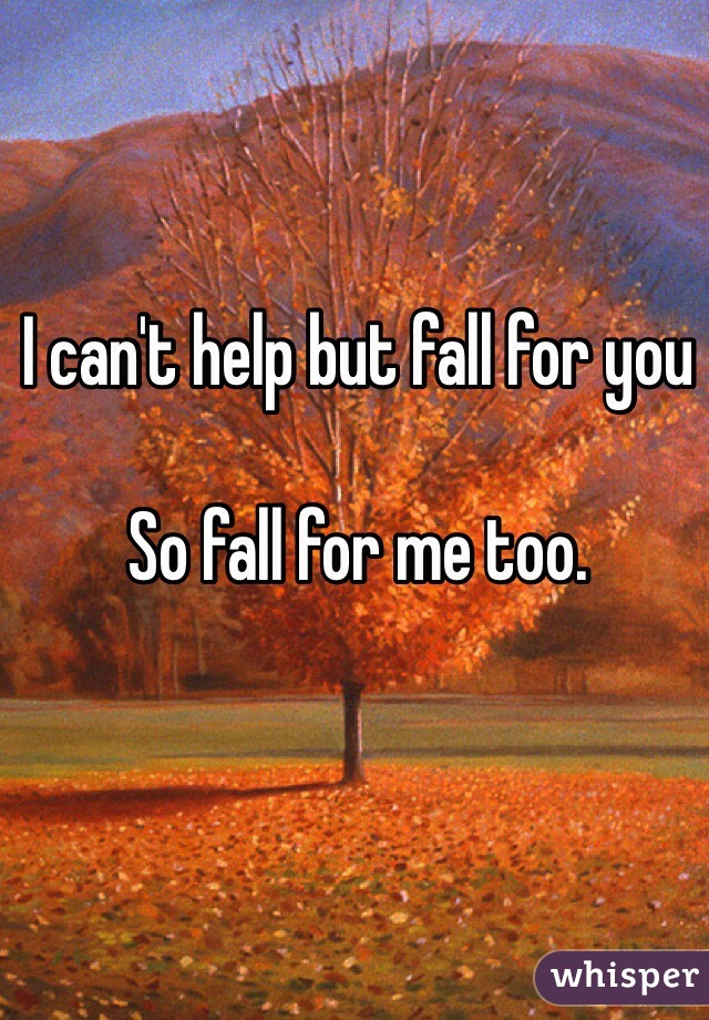 I can't help but fall for you

So fall for me too. 