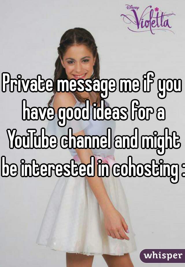 Private message me if you have good ideas for a YouTube channel and might be interested in cohosting :3